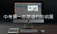 中考第一志愿退檔影響第二志愿嗎，第一志愿退檔影響第二志愿嗎