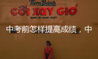 中考前怎樣提高成績，中考前如何才能提高成績