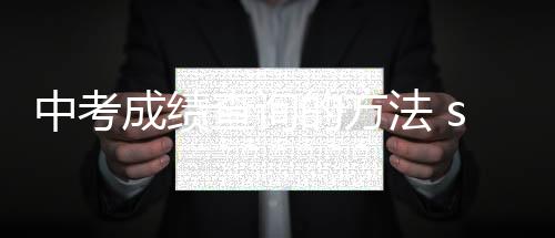 中考成績查詢的方法 sat成績查詢的方法