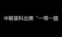 中聯重科出席“一帶一路”國際智庫合作委員會全體大會
