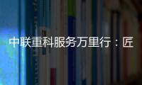 中聯(lián)重科服務(wù)萬里行：匠心筑夢，服務(wù)升級——陜西站與河南站紀(jì)實