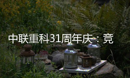 中聯重科31周年慶：競青春、致未來