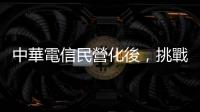 中華電信民營化後，挑戰更大｜天下雜誌