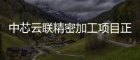 中芯云聯精密加工項目正式投產