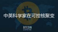 中英科學(xué)家在可控核聚變領(lǐng)域取得新突破