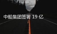 中船集團(tuán)簽署 19 億美元的新造船訂單