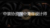 中裝協(xié)資深中青年設(shè)計(jì)師評(píng)價(jià)活動(dòng)通知