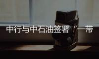 中行與中石油簽署“一帶一路”戰(zhàn)略合作協(xié)議