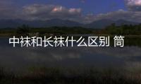 中襪和長(zhǎng)襪什么區(qū)別 筒襪和絲襪的區(qū)別