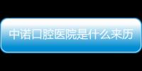 中諾口腔醫(yī)院是什么來歷？種牙民眾評價反饋看牙質(zhì)量有確保