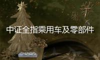 中證全指乘用車及零部件行業指數報808.71點，前十大權重包含長城汽車等