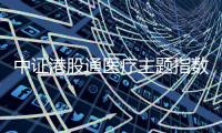 中證港股通醫療主題指數報585.49點，前十大權重包含海吉亞醫療等