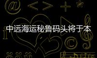 中遠海運秘魯碼頭將于本月開始運營