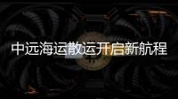 中遠海運散運開啟新航程