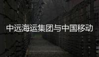 中遠海運集團與中國移動簽署戰略合作框架協議