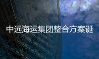 中遠海運集團整合方案誕生背后