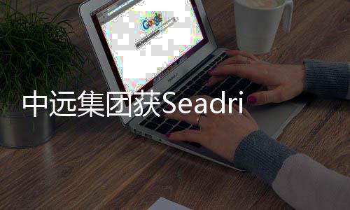 中遠集團獲Seadrill公司鉆機合同