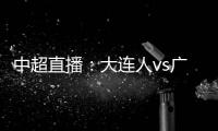 中超直播：大連人vs廣州富力，一場相互傷害的對決誰笑到最后