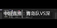 中超直播：青島隊VS深圳隊，青島狀態低迷難敵深圳