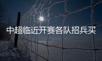中超臨近開賽各隊(duì)招兵買馬連番官宣 中后場(chǎng)球員最搶手