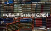 中超轉播權悲慘情況回到14年前 分銷短期困難前景未必差