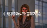 中超賽程或壓縮至22輪 積分方式如何算還有玄機(jī)