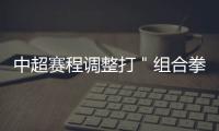中超賽程調整打＂組合拳＂比較可行 適當壓縮+跨年進行