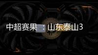 中超賽果 ：山東泰山3