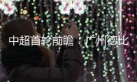 中超首輪前瞻：廣州德比考驗卡帥 京滬大戰針鋒相對
