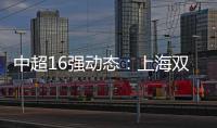 中超16強(qiáng)動態(tài)：上海雙雄輪番官宣引援 國安暫不更名