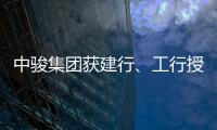 中駿集團獲建行、工行授信累計超50億元