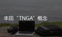 豐田“TNGA”概念 致力制造出更好的汽車
