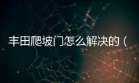 豐田爬坡門怎么解決的（豐田爬坡門）