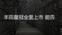 豐田皇冠全面上市 能否引領(lǐng)市場(chǎng)仍需觀察