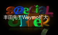 豐田先于Waymo擴大自己的自動駕駛聯盟