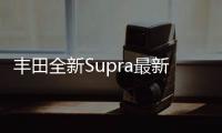 豐田全新Supra最新諜照曝光 配雙拱形車頂