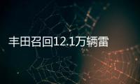 豐田召回12.1萬輛雷克薩斯 存漏油起火隱患