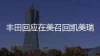 豐田回應在美召回凱美瑞 不涉及中國市場