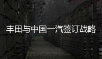 豐田與中國一汽簽訂戰(zhàn)略合作框架協(xié)議