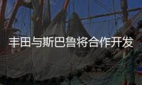 豐田與斯巴魯將合作開發(fā)車型 制造主管變動(dòng)