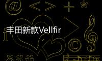 豐田新款Vellfire宣傳冊(cè)曝光 造型激進(jìn)