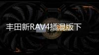 豐田新RAV4插混版下月發布 動力更強將國產