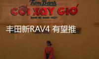 豐田新RAV4 有望推7座版/配插電混動(dòng)系統(tǒng)