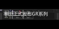 豐田正式發布GR系列 更強性能和駕駛樂趣