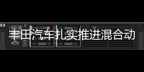 豐田汽車扎實推進混合動力車普及