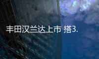 豐田漢蘭達上市 搭3.5L引擎/安全系統升級