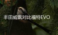 豐田威颯對比福特EVOS 年輕人會選擇誰