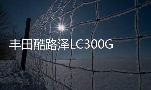 豐田酷路澤LC300GR滿配購車送豪禮