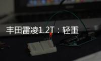 豐田雷凌1.2T：輕重之間 給多些你想要的