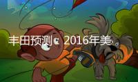 豐田預(yù)測：2016年美國汽車銷量創(chuàng)紀(jì)錄